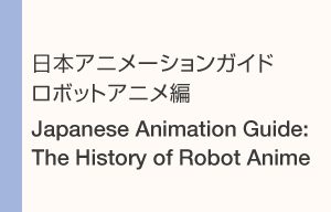 日本アニメーションガイド ロボットアニメ編 - メディア芸術カレント