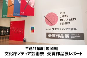 第19回メディア芸術祭 受賞作品展レポート - メディア芸術カレントコンテンツ